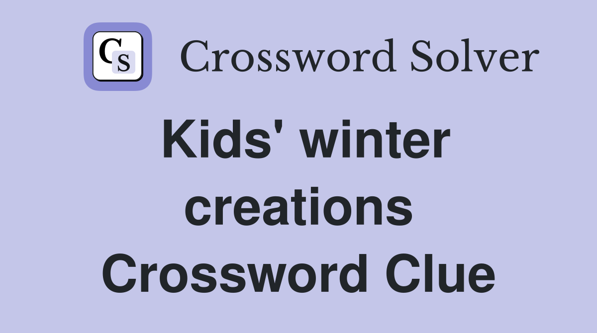 Kids' winter creations Crossword Clue