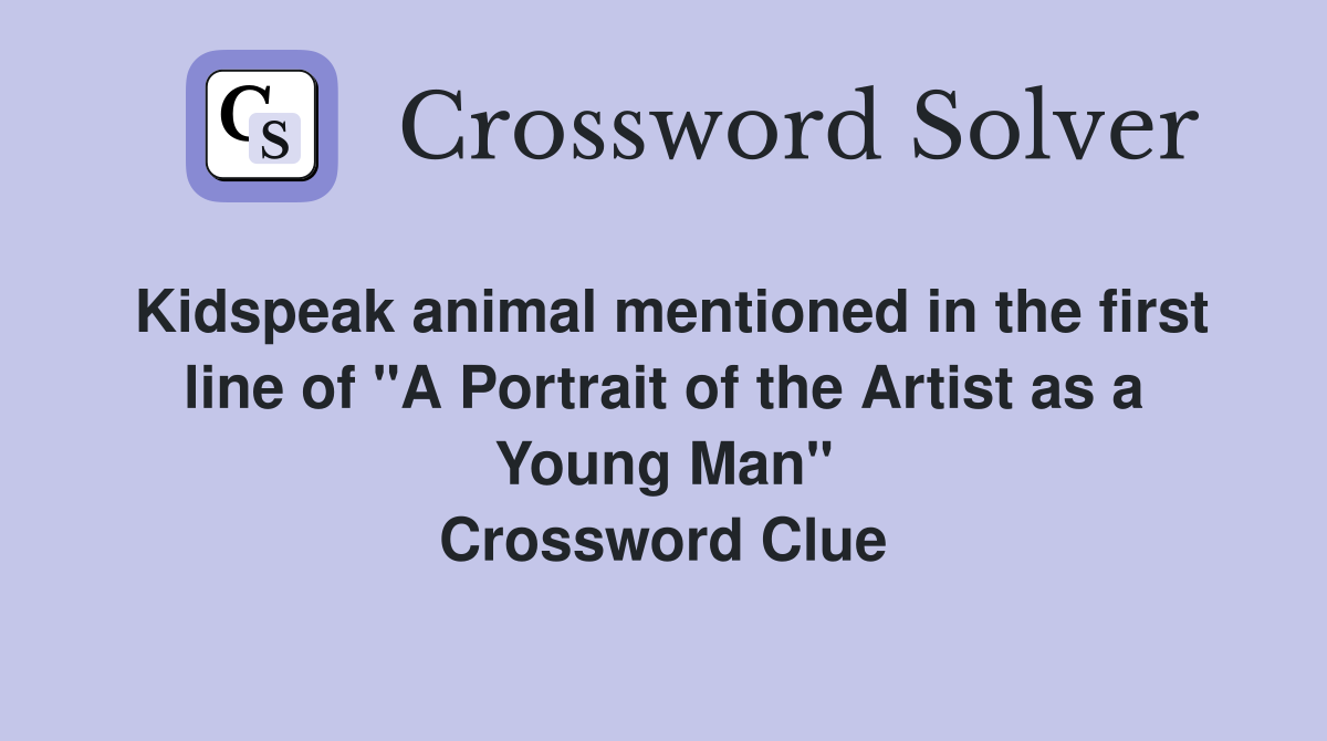 Kidspeak animal mentioned in the first line of "A Portrait of the Artist as a Young Man" Crossword Clue