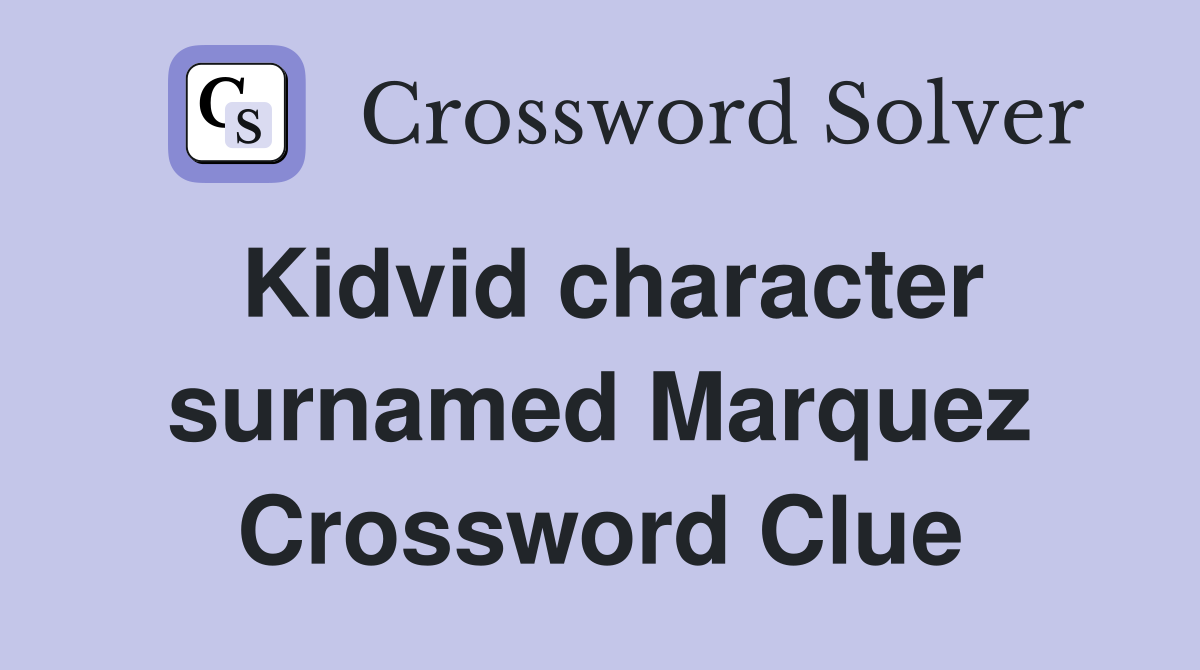 Kidvid character surnamed Marquez Crossword Clue
