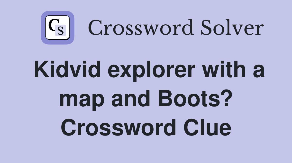 Kidvid explorer with a map and Boots? Crossword Clue