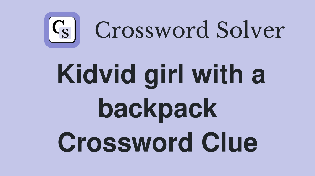 Kidvid girl with a backpack Crossword Clue