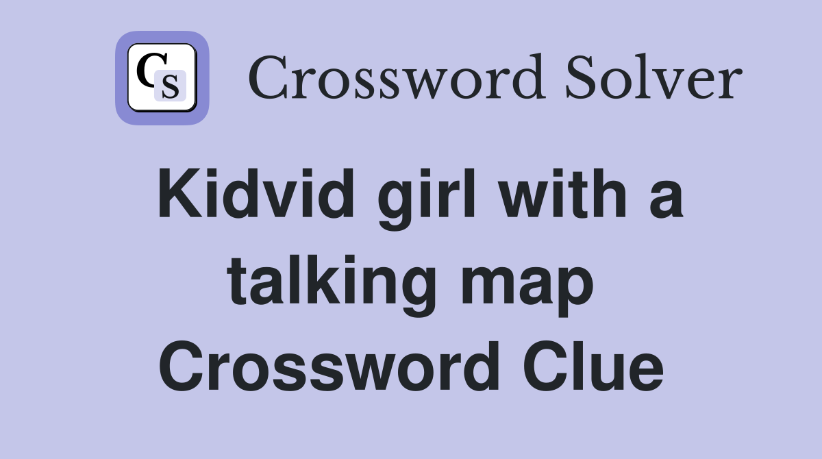 Kidvid girl with a talking map Crossword Clue