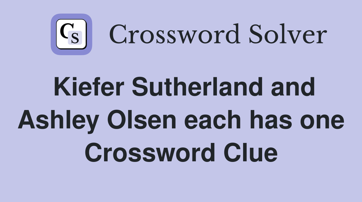 Kiefer Sutherland and Ashley Olsen each has one Crossword Clue
