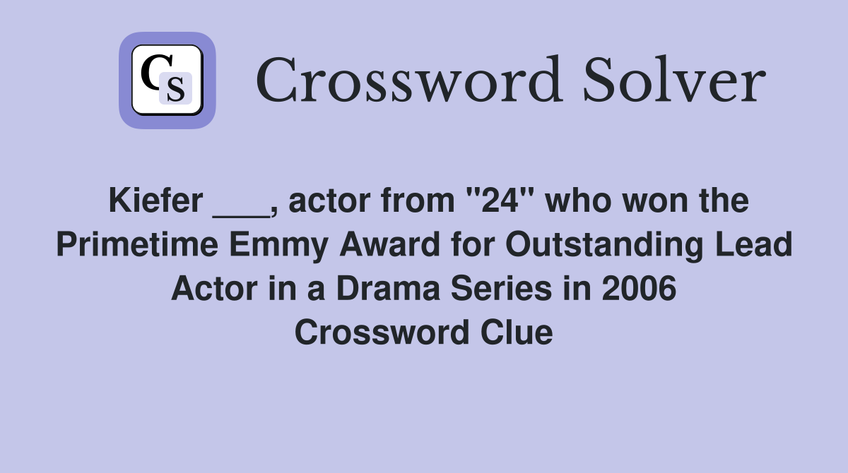 Kiefer ___, actor from "24" who won the Primetime Emmy Award for Outstanding Lead Actor in a Drama Series in 2006 Crossword Clue
