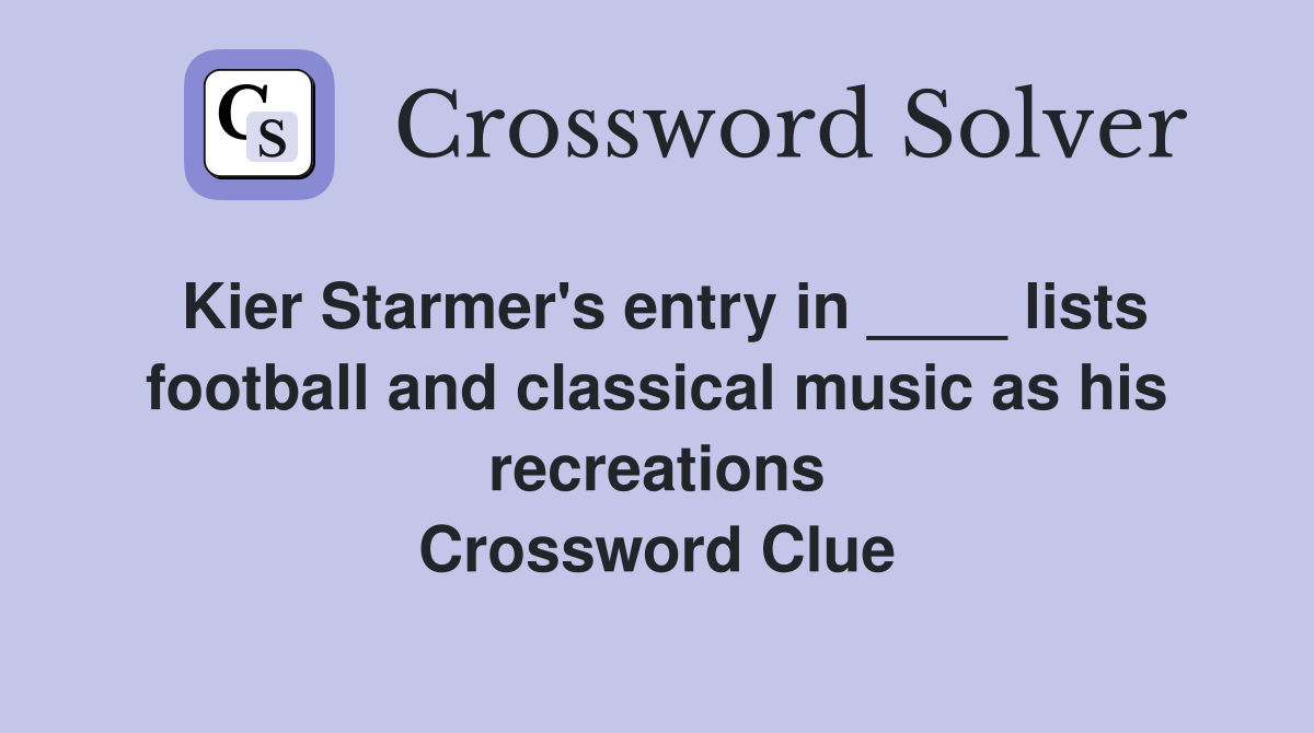 Kier Starmer's entry in ____ lists football and classical music as his recreations Crossword Clue