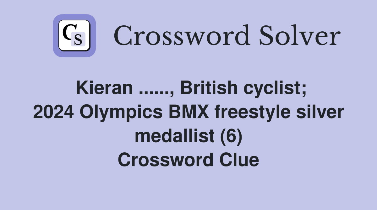 Kieran ......, British cyclist; 2024 Olympics BMX freestyle silver medallist (6) Crossword Clue