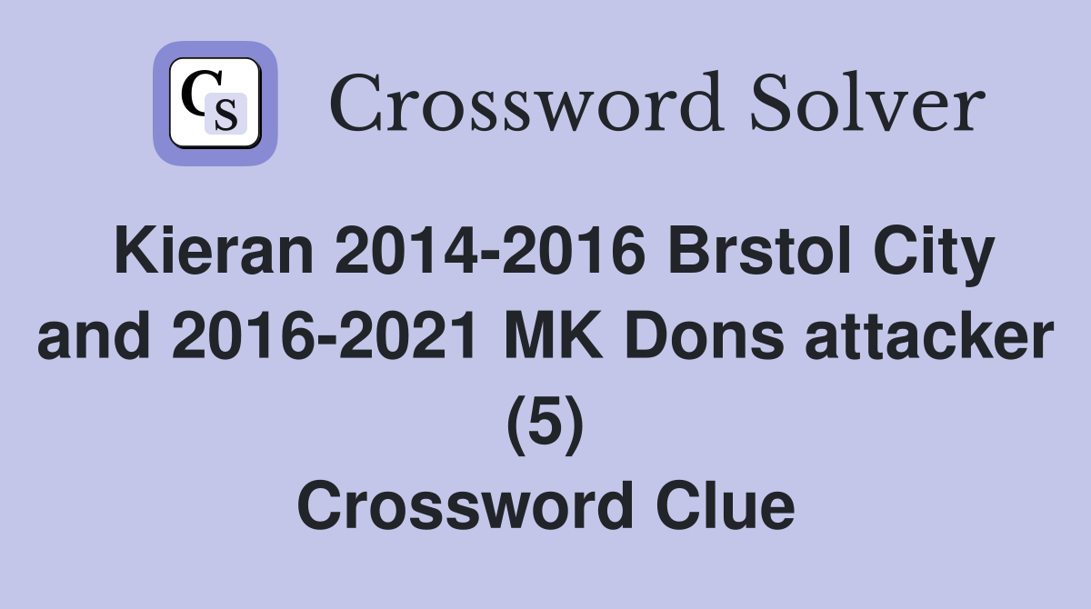 Kieran 2014-2016 Brstol City and 2016-2021 MK Dons attacker (5) Crossword Clue