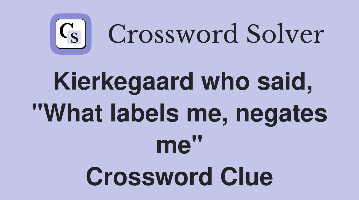 Kierkegaard who said, "What labels me, negates me" Crossword Clue