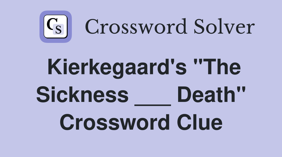 Kierkegaard's "The Sickness ___ Death" Crossword Clue