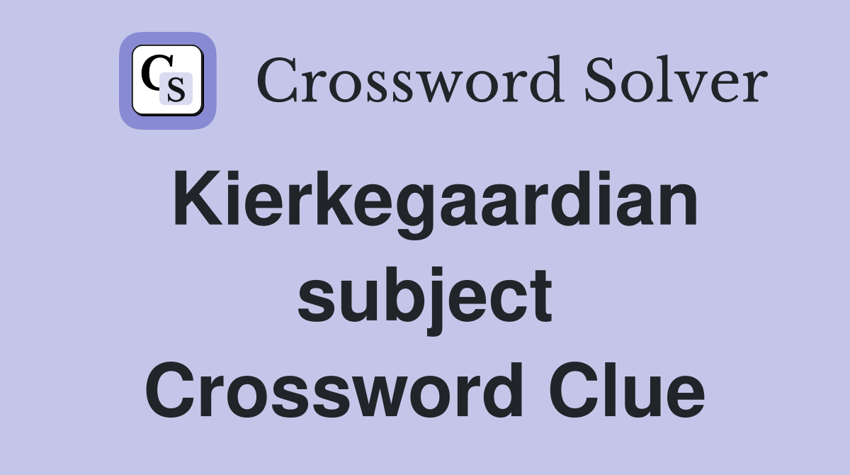 Kierkegaardian subject Crossword Clue