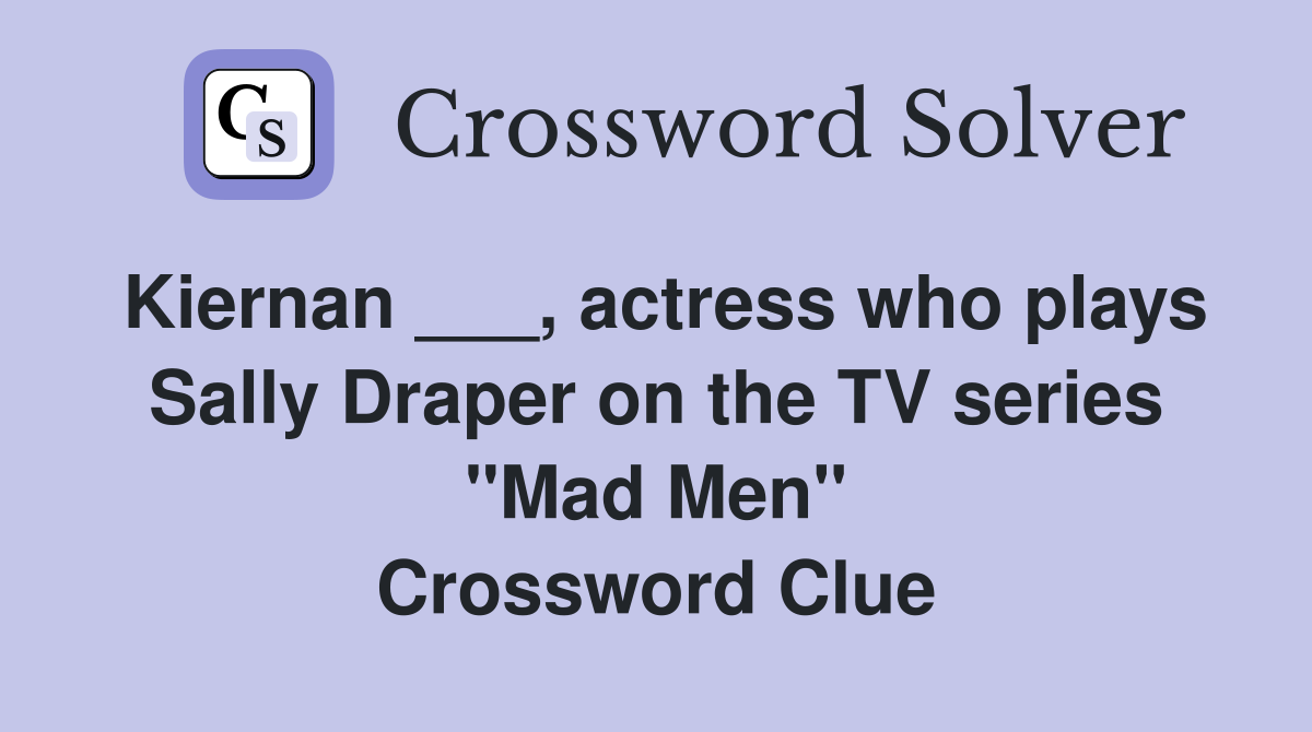 Kiernan ___, actress who plays Sally Draper on the TV series "Mad Men" Crossword Clue