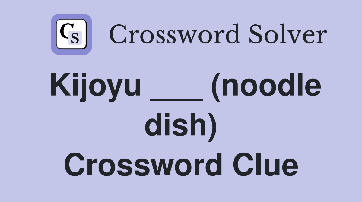 Kijoyu ___ (noodle dish) Crossword Clue