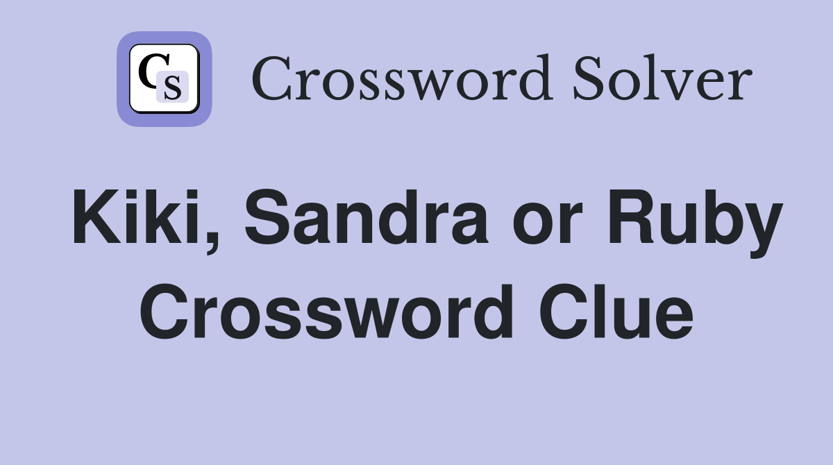 Kiki, Sandra or Ruby Crossword Clue