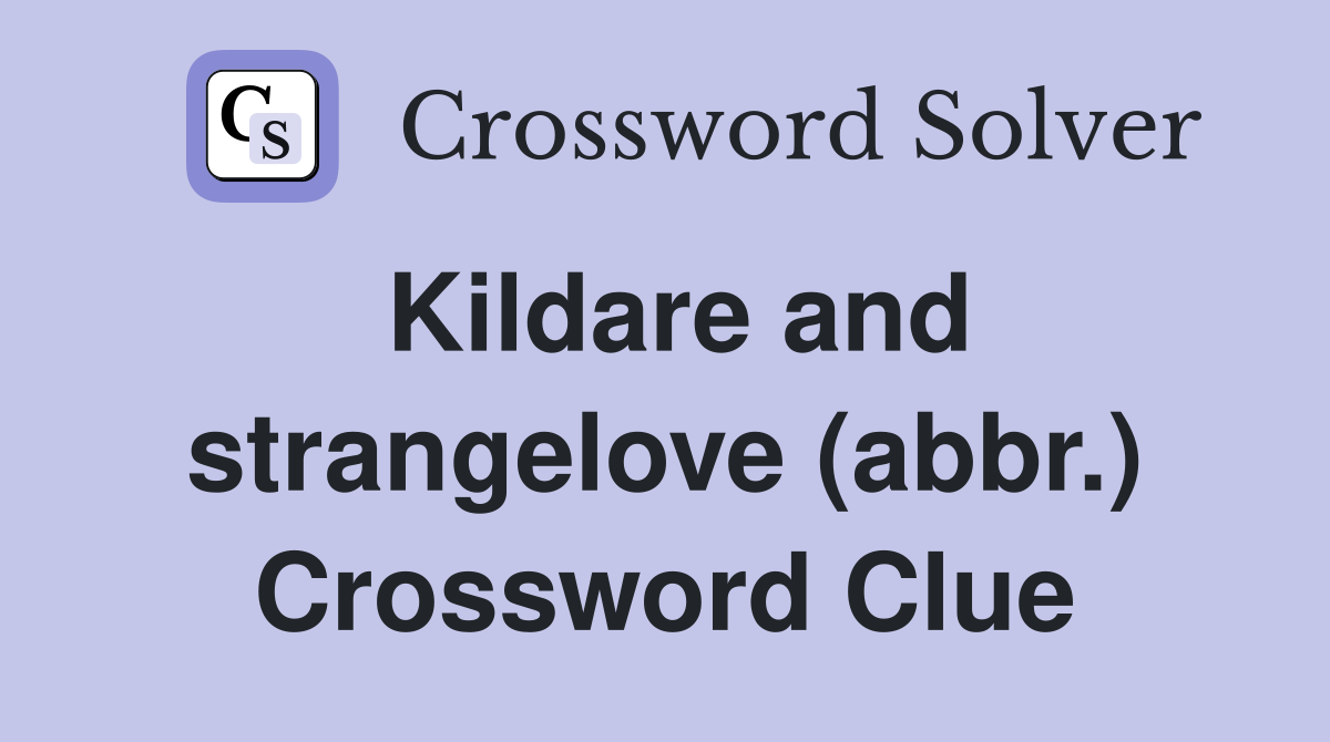 Kildare and strangelove (abbr.) Crossword Clue