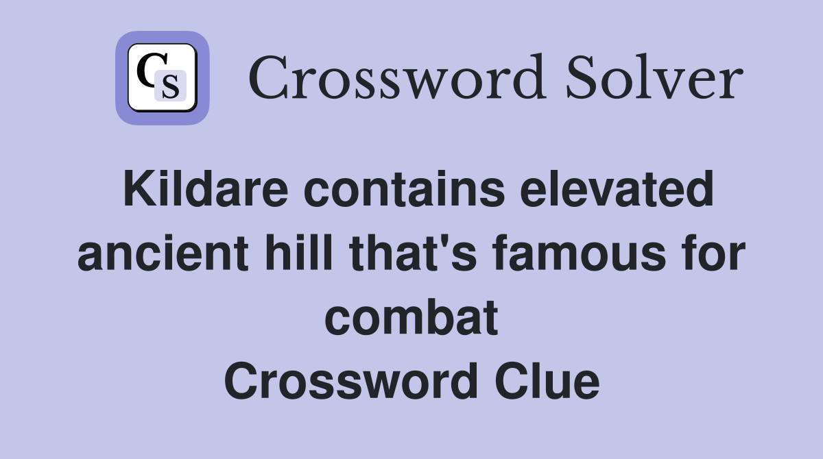 Kildare contains elevated ancient hill that's famous for combat Crossword Clue