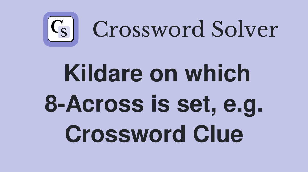 Kildare on which 8-Across is set, e.g. Crossword Clue