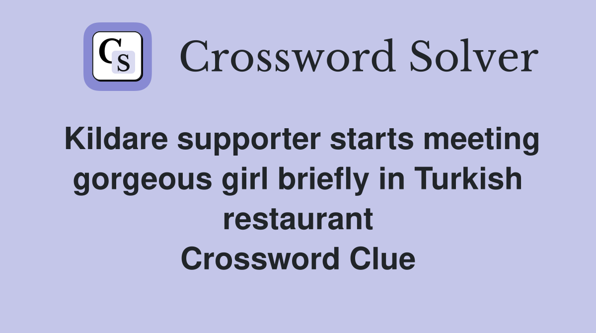 Kildare supporter starts meeting gorgeous girl briefly in Turkish restaurant Crossword Clue