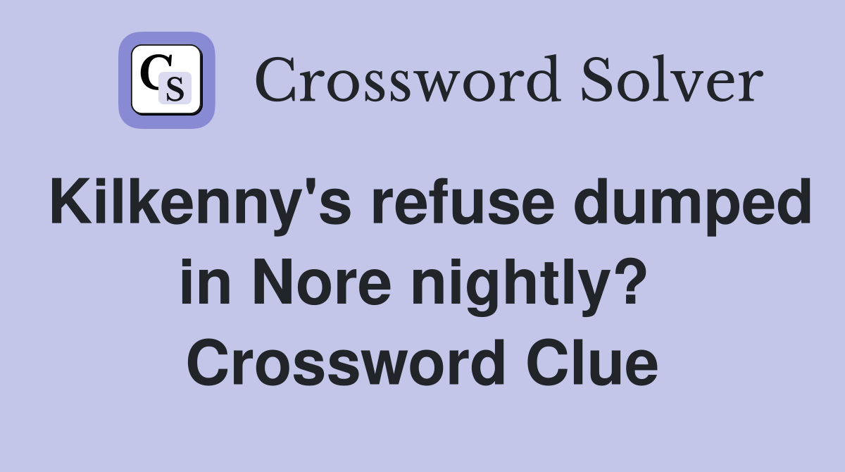 Kilkenny's refuse dumped in Nore nightly?  Crossword Clue