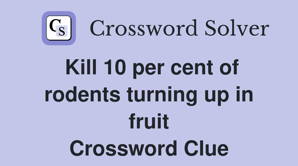 Kill 10 per cent of rodents turning up in fruit Crossword Clue