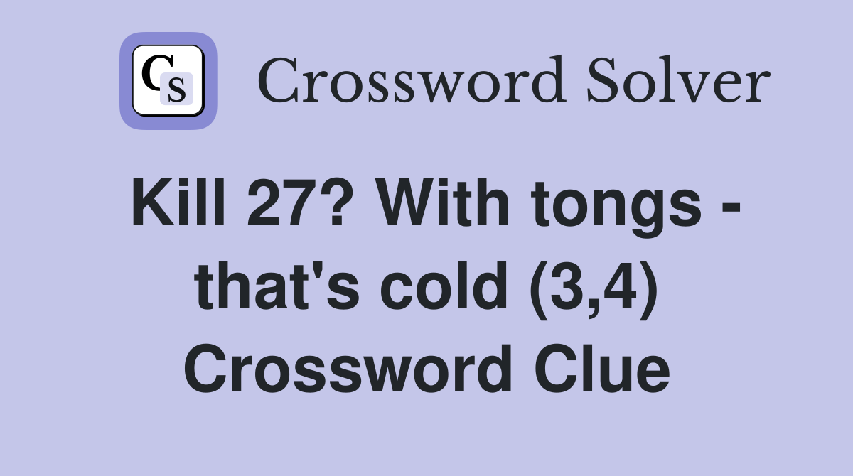 Kill 27? With tongs - that's cold (3,4) Crossword Clue