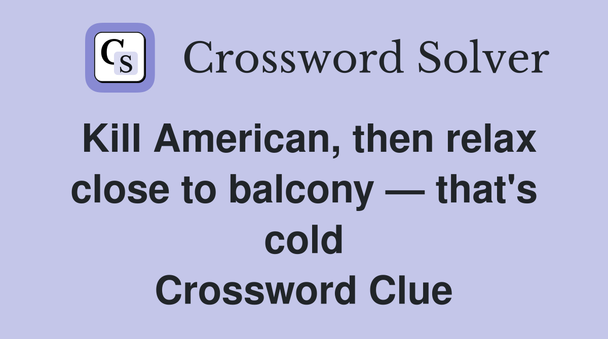 Kill American, then relax close to balcony — that's cold Crossword Clue