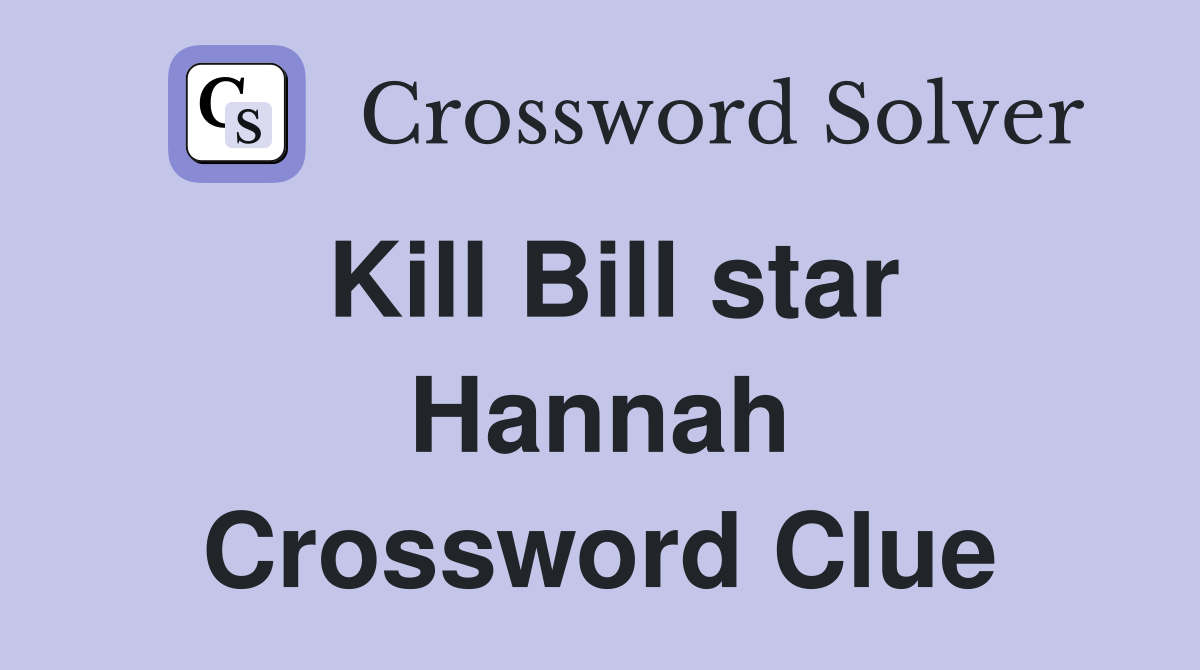 Kill Bill star Hannah Crossword Clue