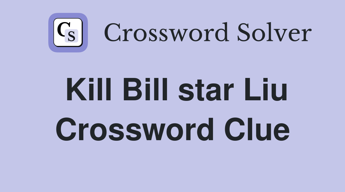 Kill Bill star Liu Crossword Clue