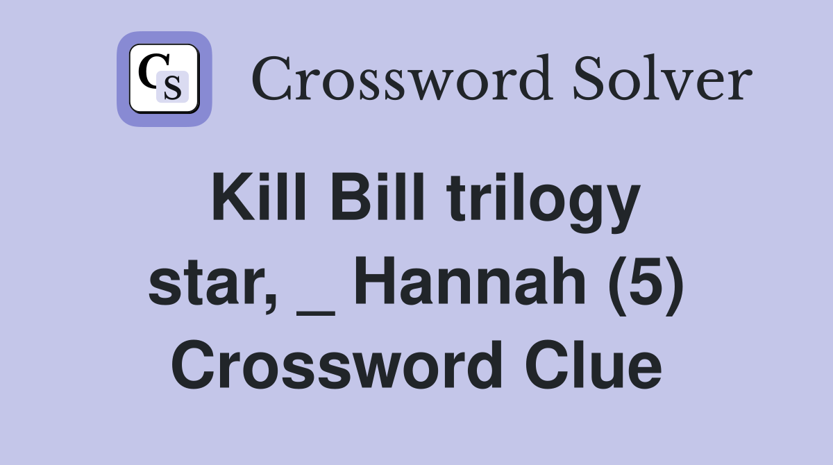 Kill Bill trilogy star, _ Hannah (5) Crossword Clue