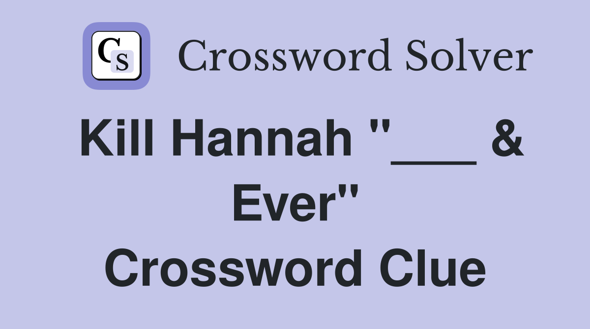 Kill Hannah "___ & Ever" Crossword Clue