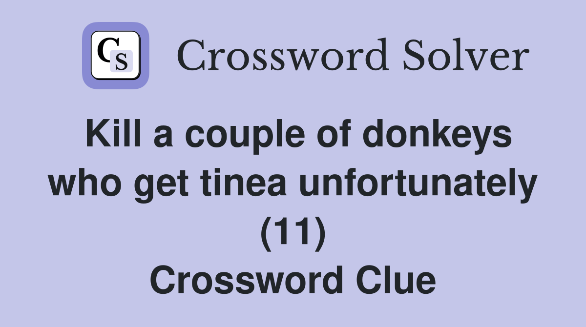 Kill a couple of donkeys who get tinea unfortunately (11) Crossword Clue