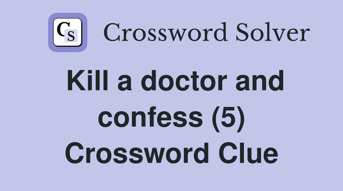 Kill a doctor and confess (5) Crossword Clue