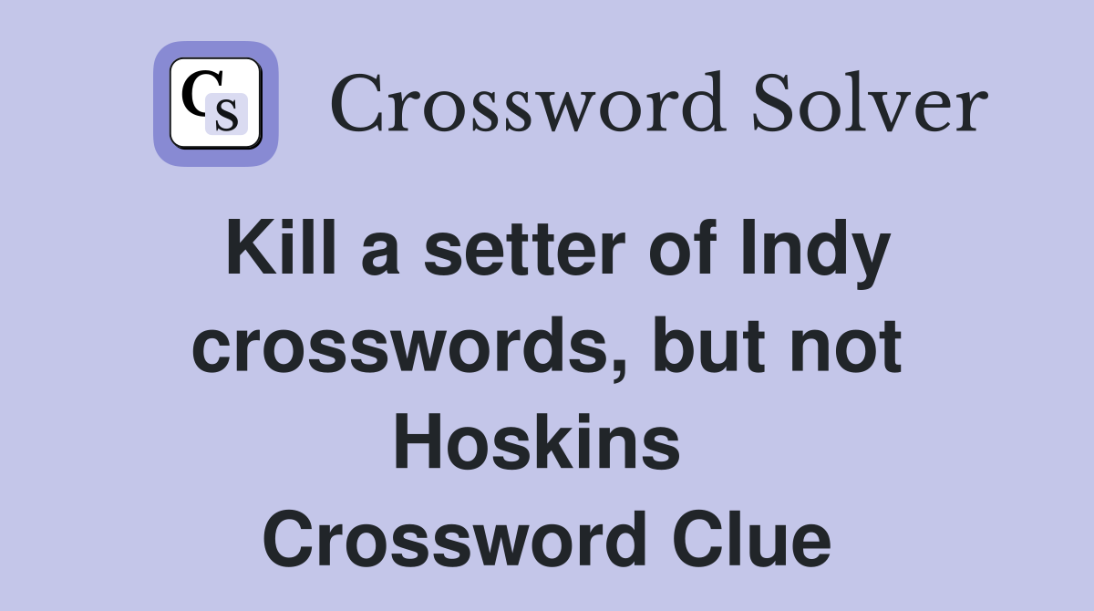 Kill a setter of Indy crosswords, but not Hoskins  Crossword Clue