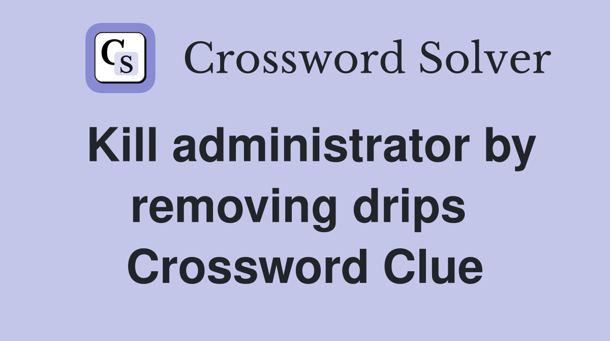 Kill administrator by removing drips  Crossword Clue