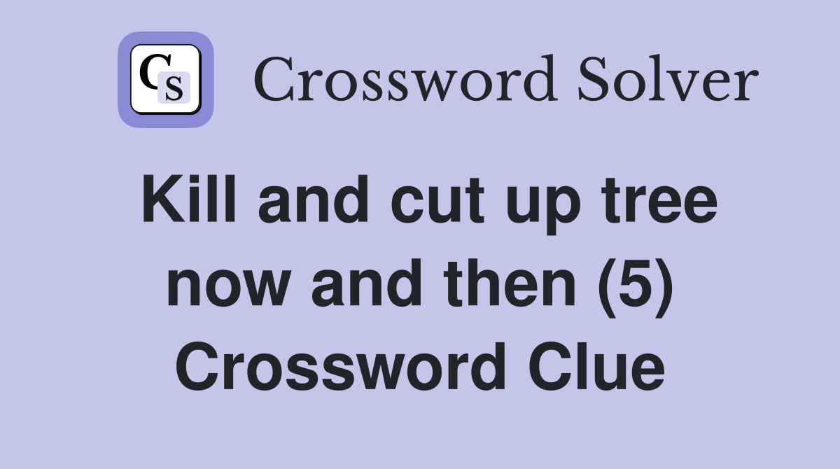 Kill and cut up tree now and then (5) Crossword Clue