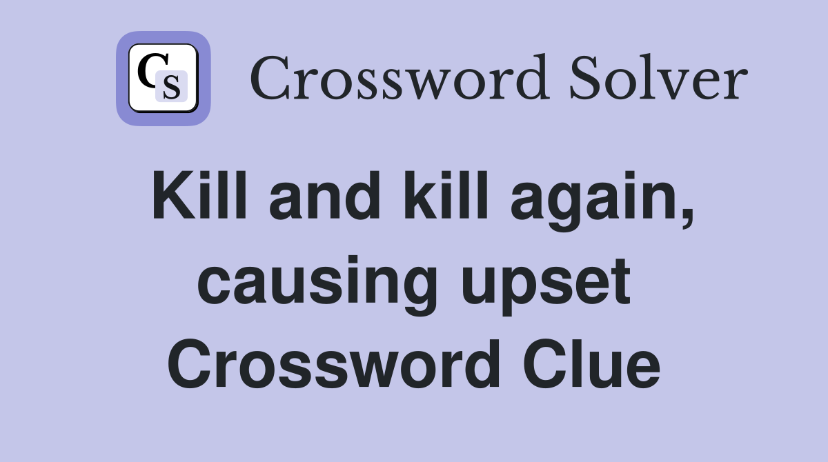 Kill and kill again, causing upset Crossword Clue