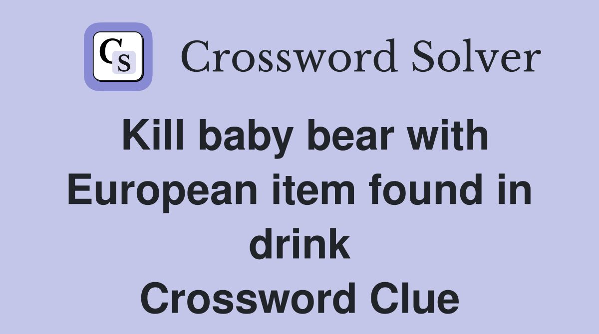 Kill baby bear with European item found in drink Crossword Clue