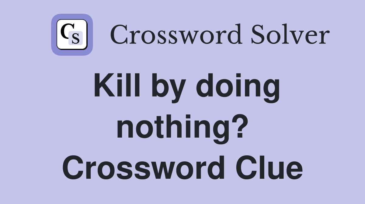 Kill by doing nothing? Crossword Clue