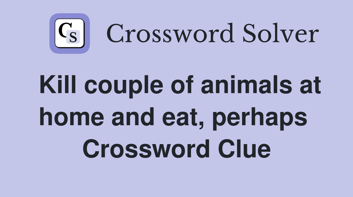Kill couple of animals at home and eat, perhaps  Crossword Clue