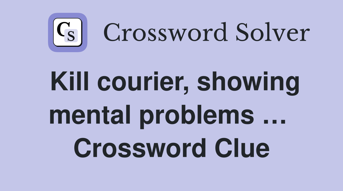 Kill courier, showing mental problems …  Crossword Clue