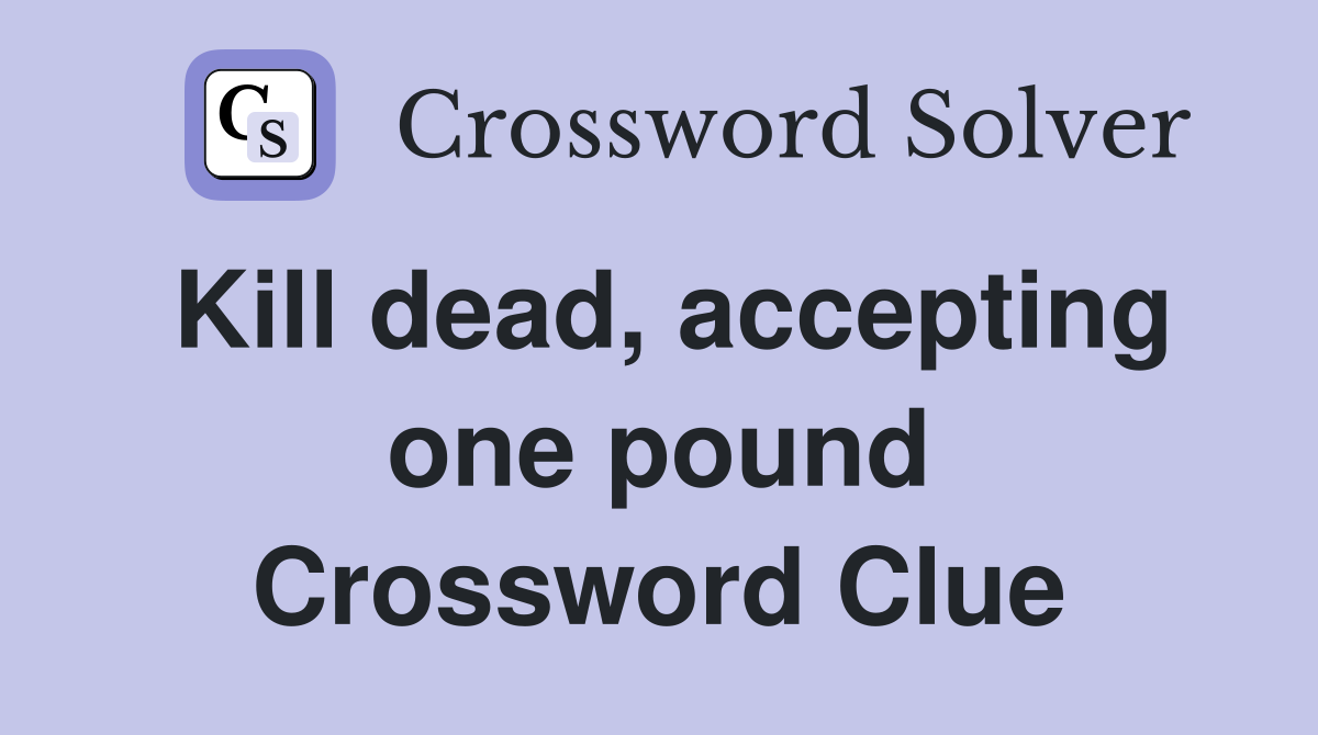 Kill dead, accepting one pound Crossword Clue