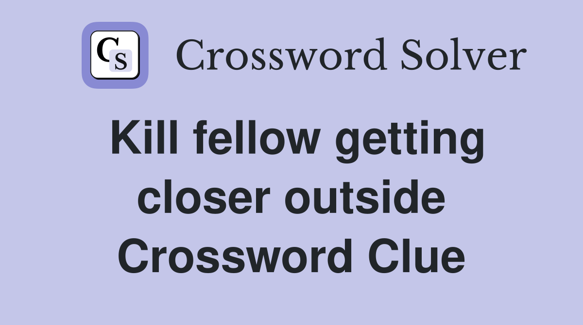 Kill fellow getting closer outside Crossword Clue