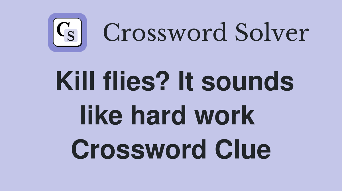 Kill flies? It sounds like hard work  Crossword Clue