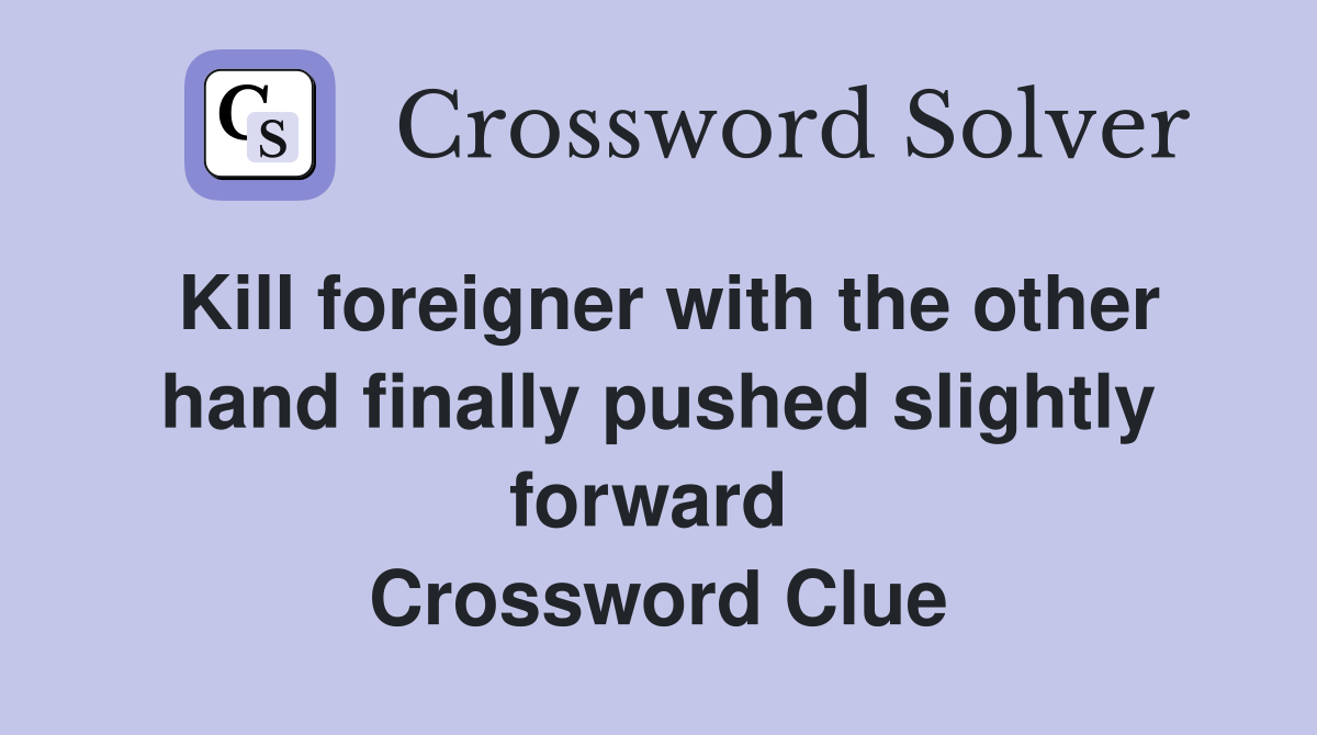 Kill foreigner with the other hand finally pushed slightly forward  Crossword Clue