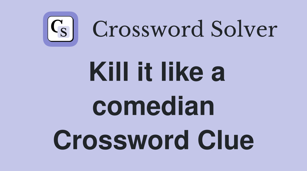 Kill it like a comedian Crossword Clue