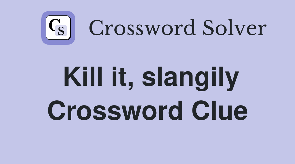 Kill it, slangily Crossword Clue