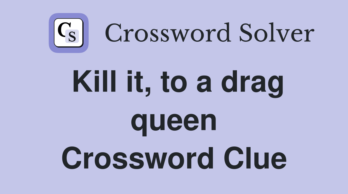 Kill it, to a drag queen Crossword Clue