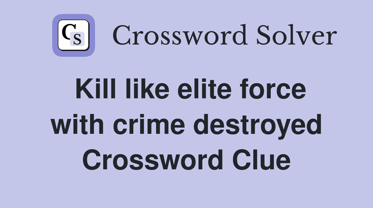 Kill like elite force with crime destroyed Crossword Clue