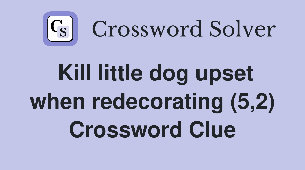 Kill little dog upset when redecorating (5,2) Crossword Clue