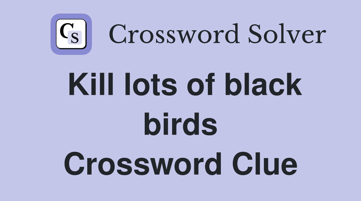 Kill lots of black birds Crossword Clue