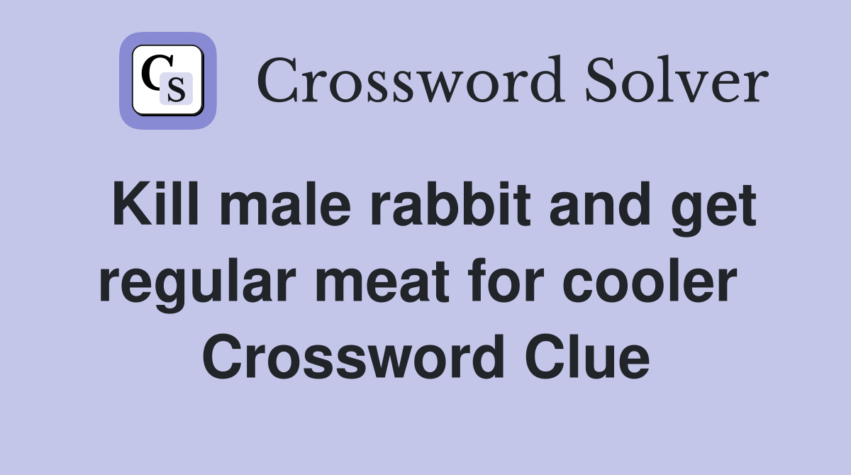 Kill male rabbit and get regular meat for cooler  Crossword Clue